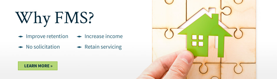 Why FMS? Improve retention, no solicitation, increase income, and retain servicing.
